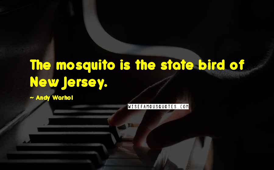 Andy Warhol Quotes: The mosquito is the state bird of New Jersey.