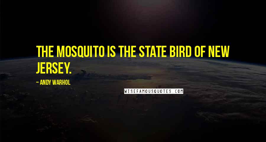 Andy Warhol Quotes: The mosquito is the state bird of New Jersey.