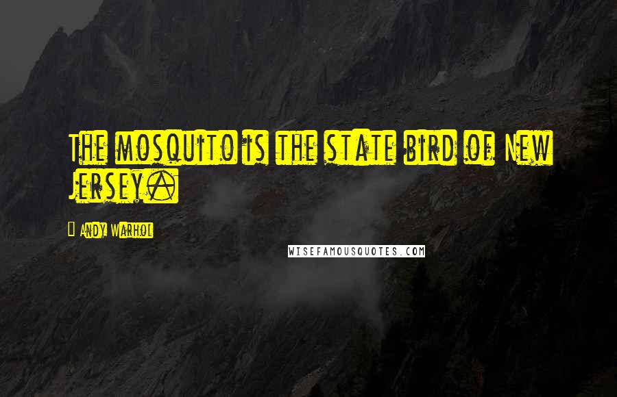 Andy Warhol Quotes: The mosquito is the state bird of New Jersey.