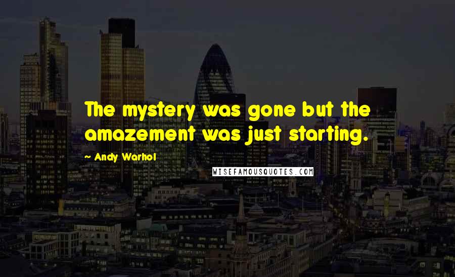 Andy Warhol Quotes: The mystery was gone but the amazement was just starting.