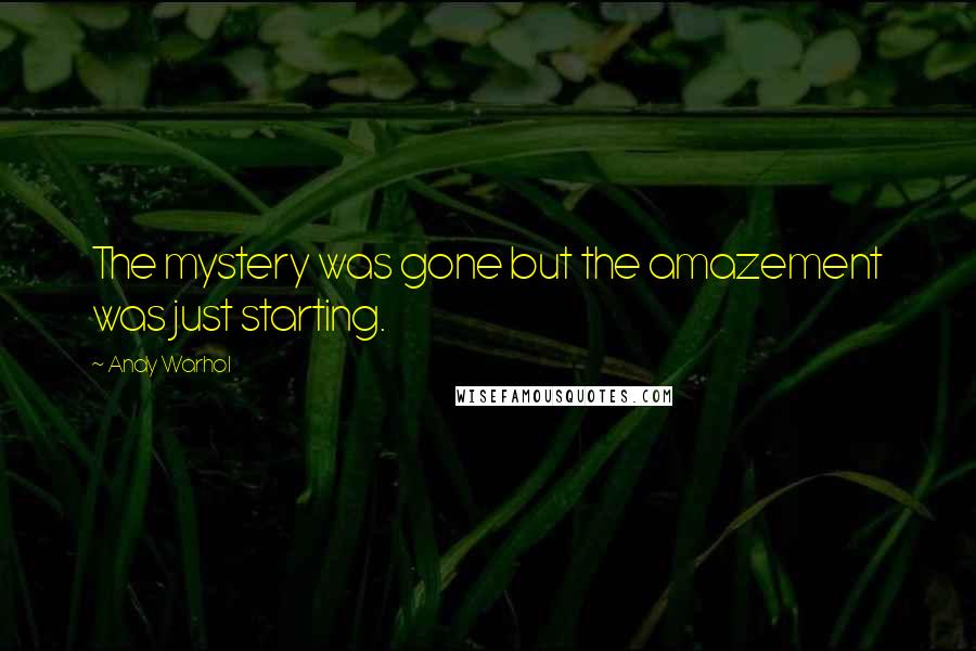 Andy Warhol Quotes: The mystery was gone but the amazement was just starting.