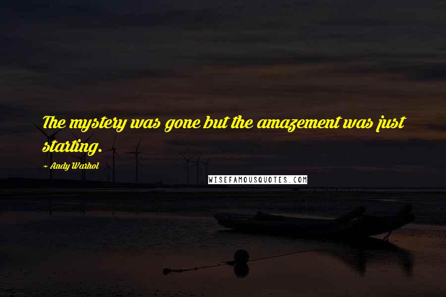 Andy Warhol Quotes: The mystery was gone but the amazement was just starting.