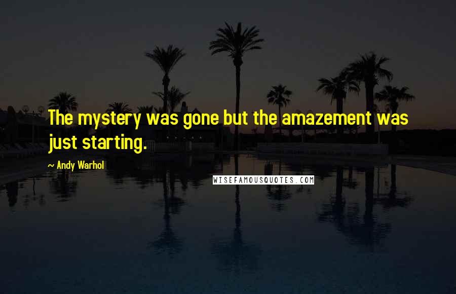 Andy Warhol Quotes: The mystery was gone but the amazement was just starting.