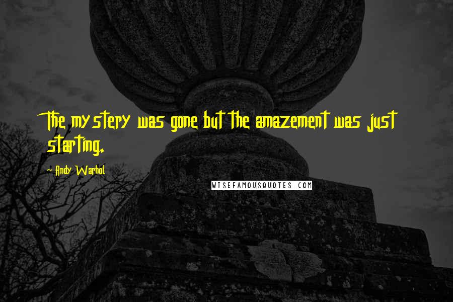 Andy Warhol Quotes: The mystery was gone but the amazement was just starting.
