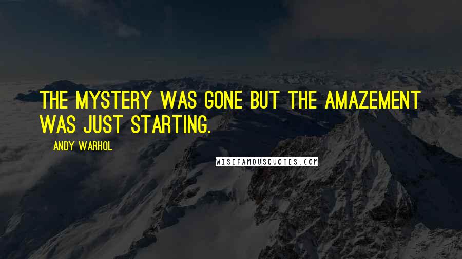 Andy Warhol Quotes: The mystery was gone but the amazement was just starting.