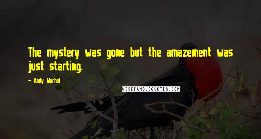 Andy Warhol Quotes: The mystery was gone but the amazement was just starting.