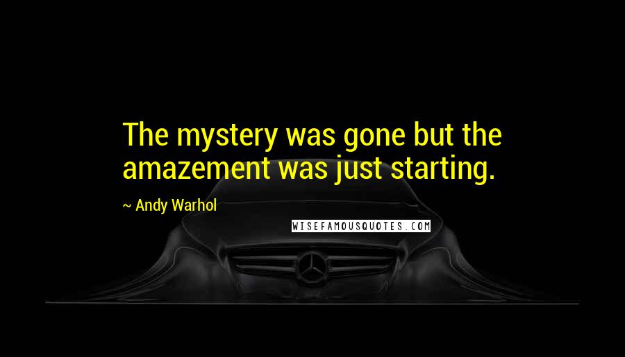 Andy Warhol Quotes: The mystery was gone but the amazement was just starting.