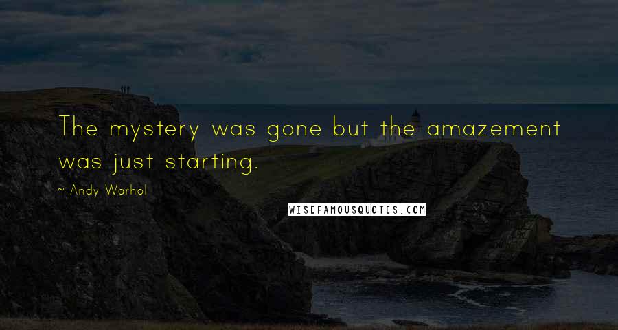 Andy Warhol Quotes: The mystery was gone but the amazement was just starting.