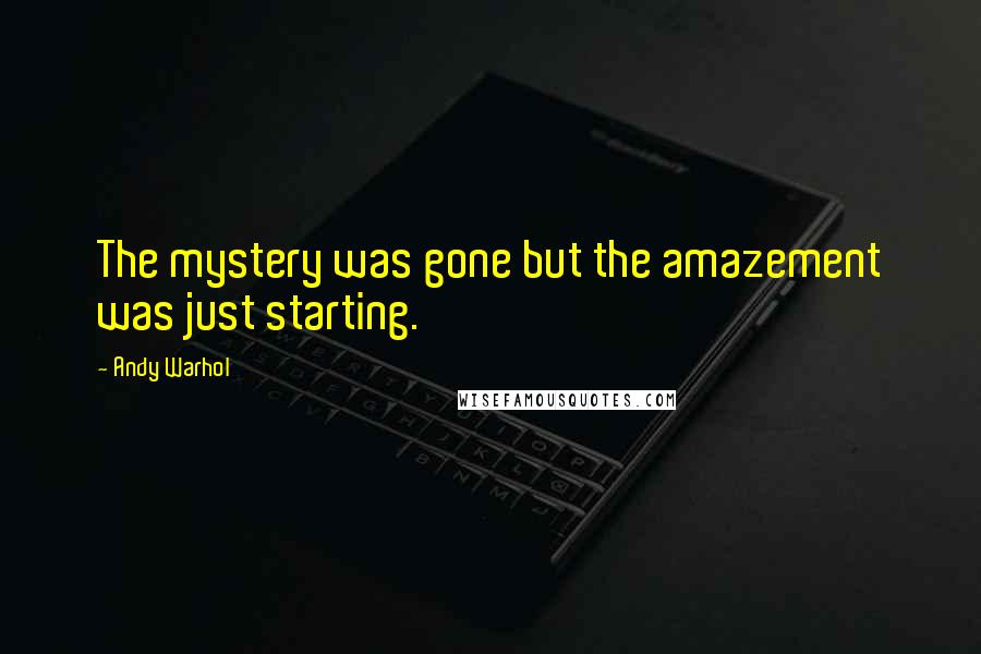 Andy Warhol Quotes: The mystery was gone but the amazement was just starting.