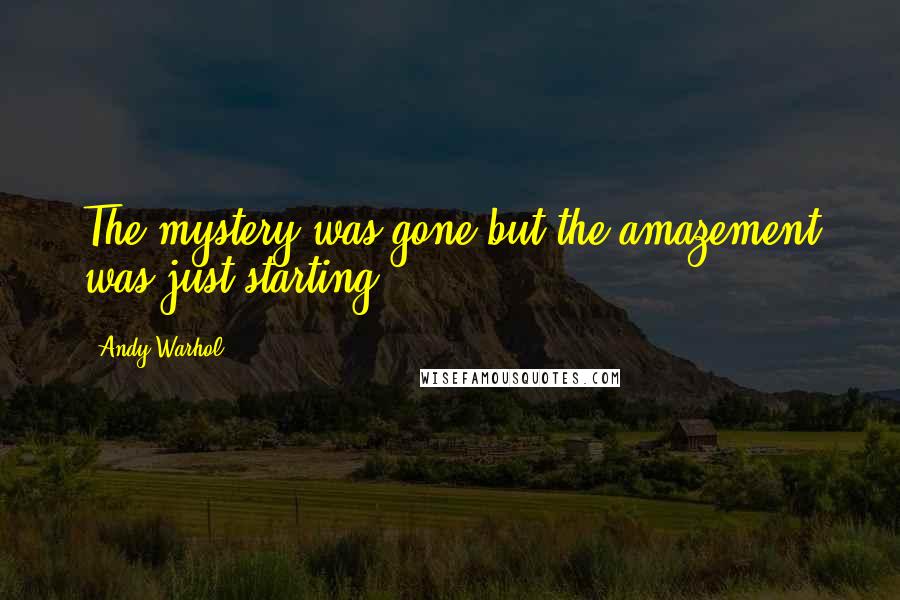 Andy Warhol Quotes: The mystery was gone but the amazement was just starting.