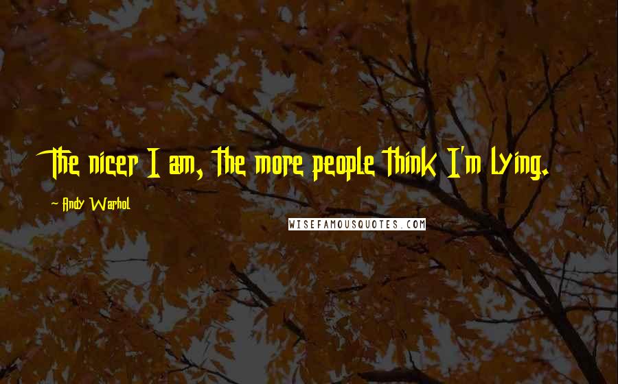 Andy Warhol Quotes: The nicer I am, the more people think I'm lying.