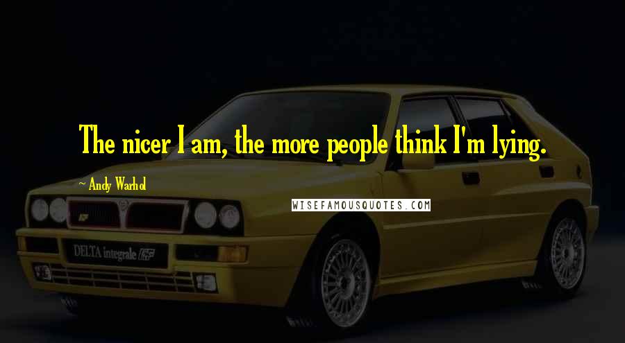 Andy Warhol Quotes: The nicer I am, the more people think I'm lying.