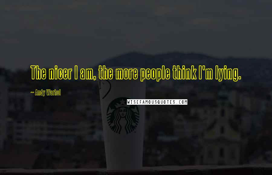 Andy Warhol Quotes: The nicer I am, the more people think I'm lying.