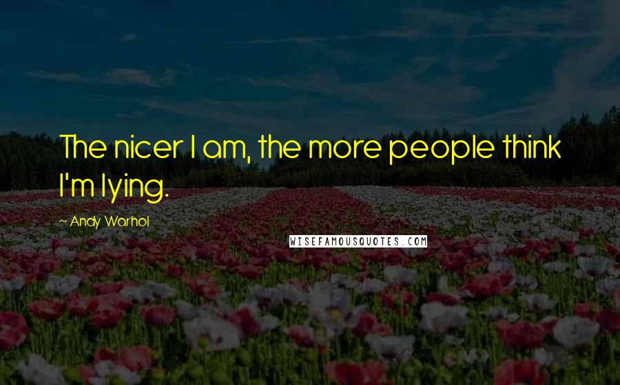 Andy Warhol Quotes: The nicer I am, the more people think I'm lying.