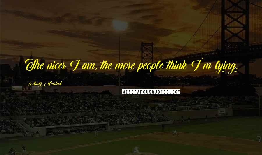 Andy Warhol Quotes: The nicer I am, the more people think I'm lying.