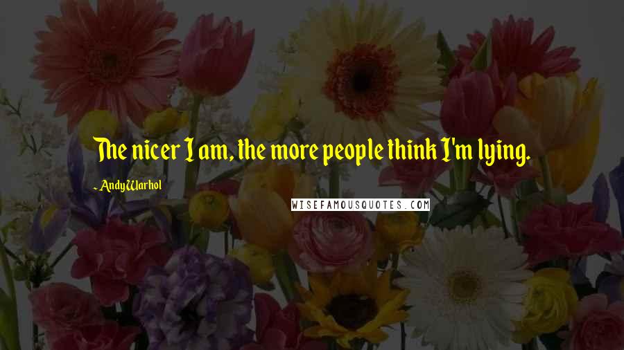Andy Warhol Quotes: The nicer I am, the more people think I'm lying.