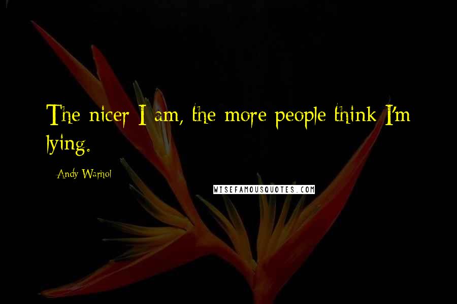 Andy Warhol Quotes: The nicer I am, the more people think I'm lying.