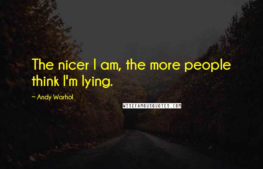 Andy Warhol Quotes: The nicer I am, the more people think I'm lying.