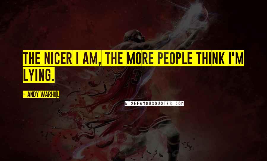 Andy Warhol Quotes: The nicer I am, the more people think I'm lying.