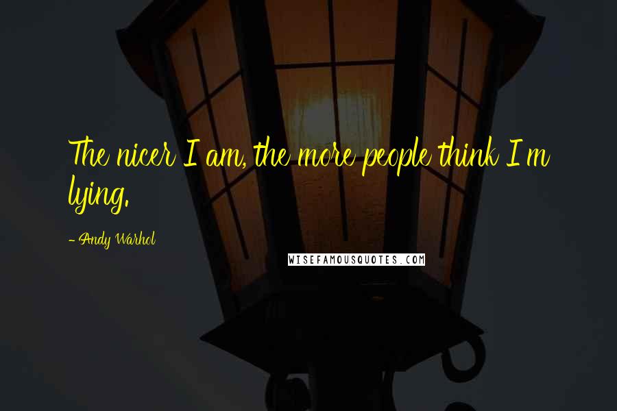Andy Warhol Quotes: The nicer I am, the more people think I'm lying.