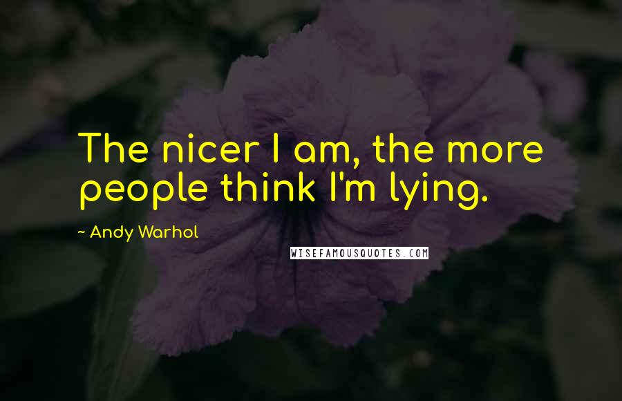 Andy Warhol Quotes: The nicer I am, the more people think I'm lying.