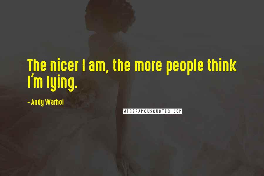 Andy Warhol Quotes: The nicer I am, the more people think I'm lying.