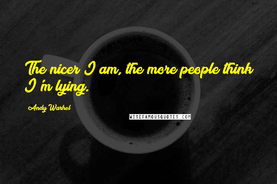 Andy Warhol Quotes: The nicer I am, the more people think I'm lying.