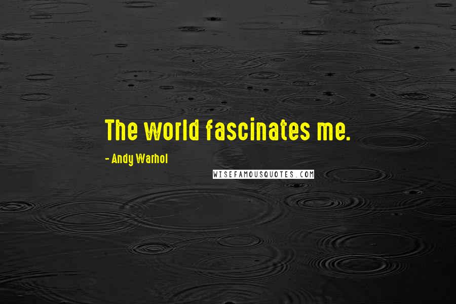 Andy Warhol Quotes: The world fascinates me.