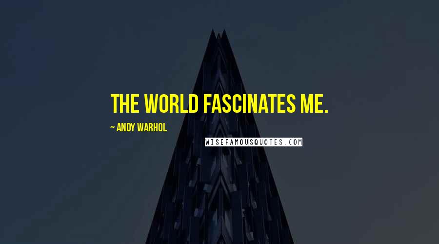 Andy Warhol Quotes: The world fascinates me.