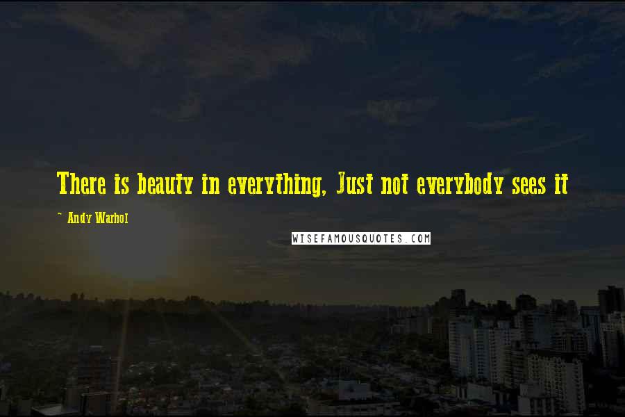 Andy Warhol Quotes: There is beauty in everything, Just not everybody sees it