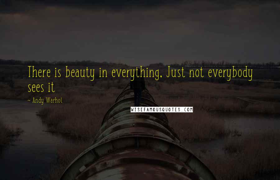 Andy Warhol Quotes: There is beauty in everything, Just not everybody sees it