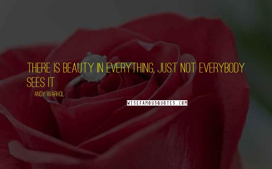 Andy Warhol Quotes: There is beauty in everything, Just not everybody sees it