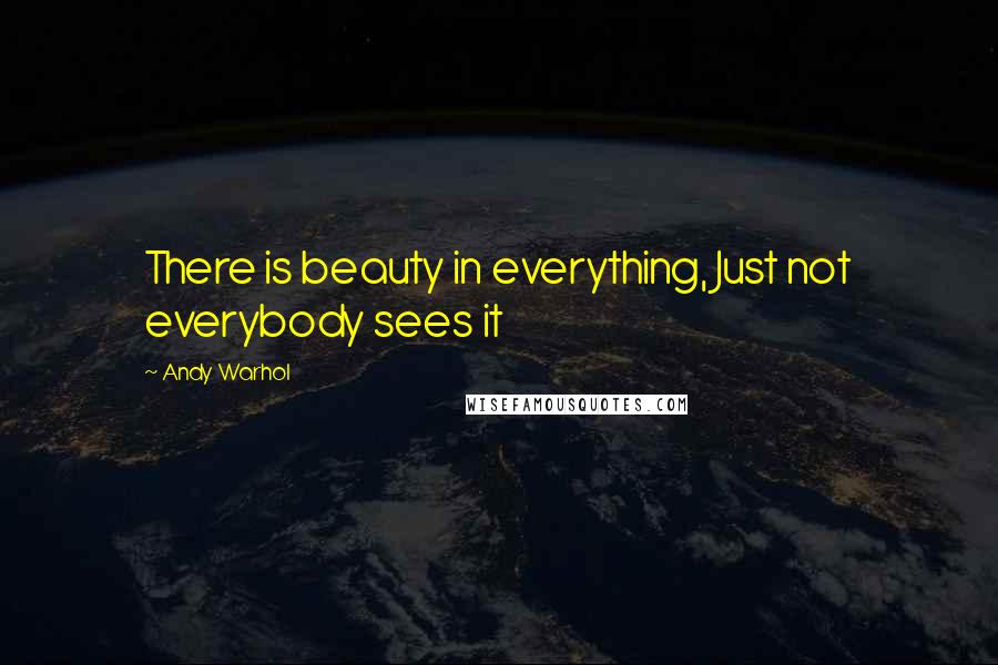 Andy Warhol Quotes: There is beauty in everything, Just not everybody sees it