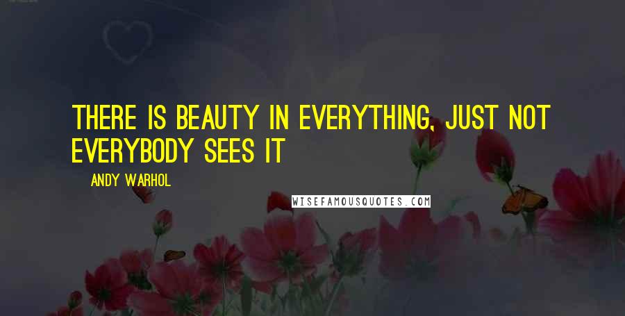 Andy Warhol Quotes: There is beauty in everything, Just not everybody sees it