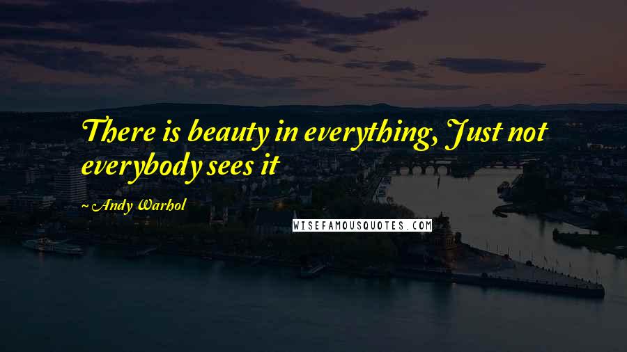 Andy Warhol Quotes: There is beauty in everything, Just not everybody sees it