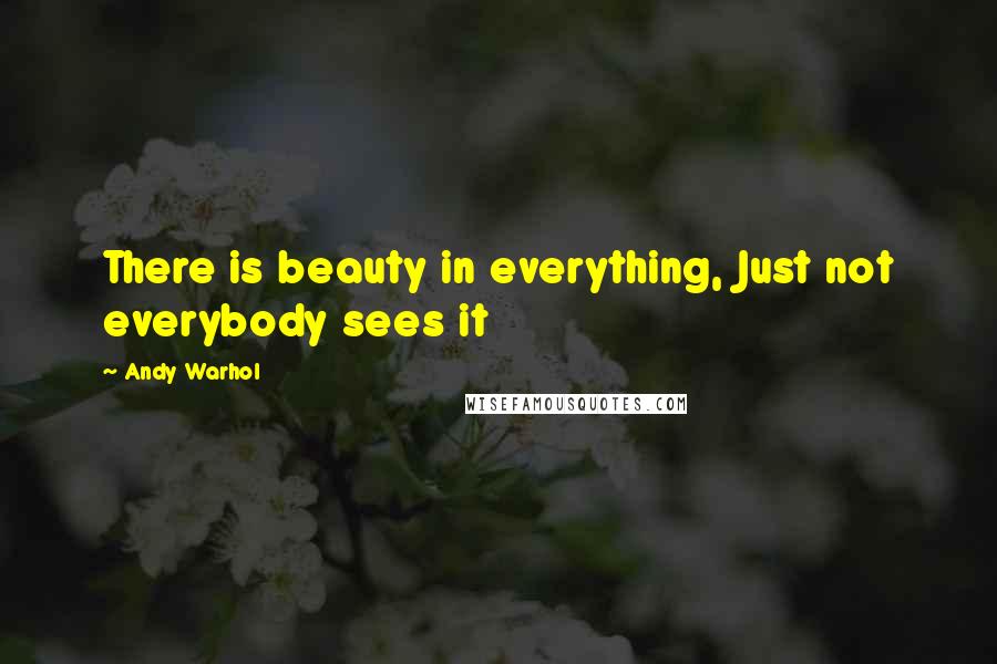 Andy Warhol Quotes: There is beauty in everything, Just not everybody sees it