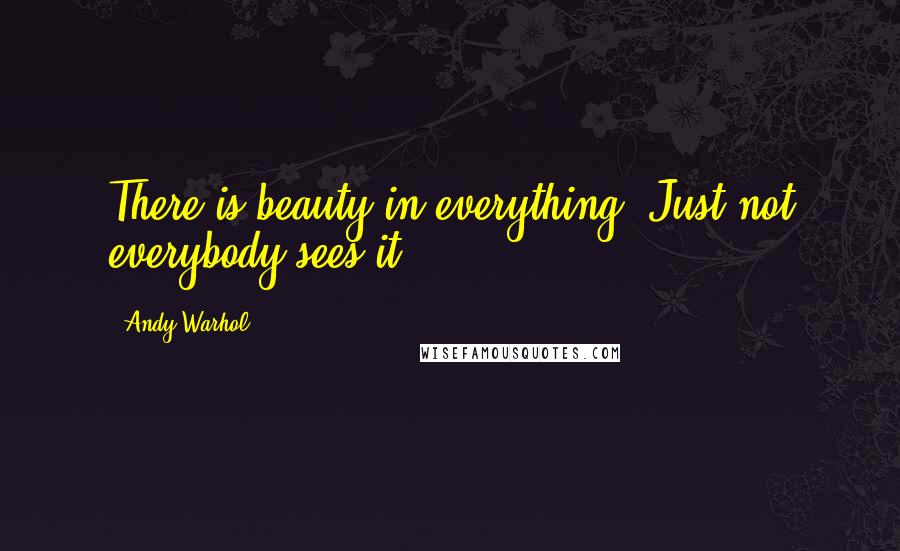 Andy Warhol Quotes: There is beauty in everything, Just not everybody sees it