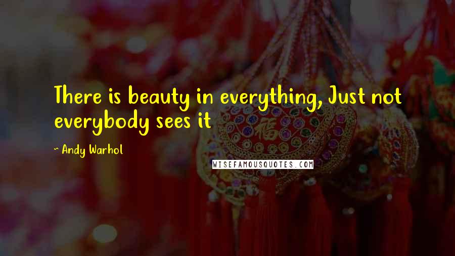 Andy Warhol Quotes: There is beauty in everything, Just not everybody sees it