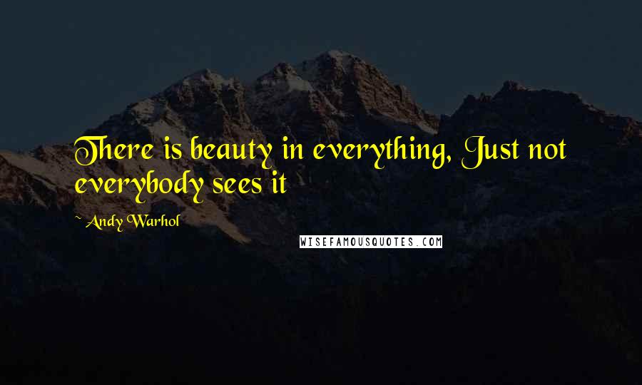 Andy Warhol Quotes: There is beauty in everything, Just not everybody sees it