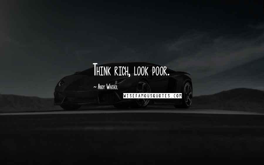 Andy Warhol Quotes: Think rich, look poor.