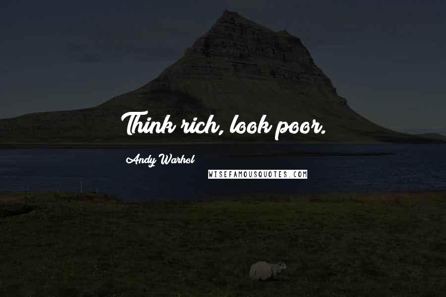 Andy Warhol Quotes: Think rich, look poor.