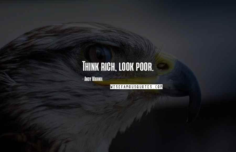 Andy Warhol Quotes: Think rich, look poor.