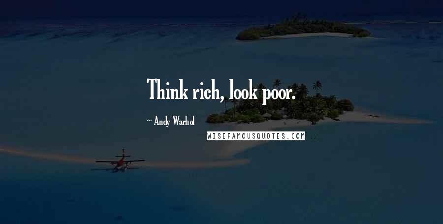 Andy Warhol Quotes: Think rich, look poor.