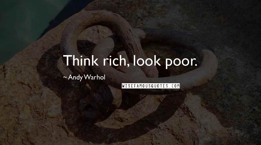 Andy Warhol Quotes: Think rich, look poor.