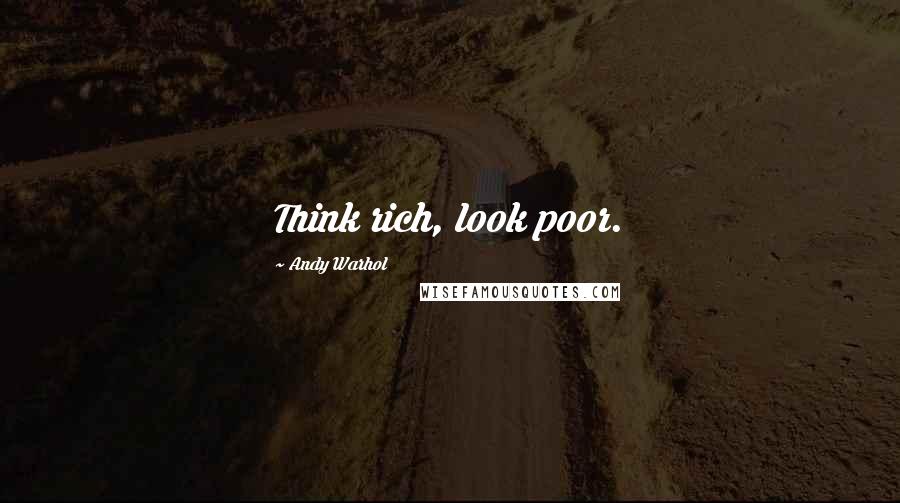 Andy Warhol Quotes: Think rich, look poor.