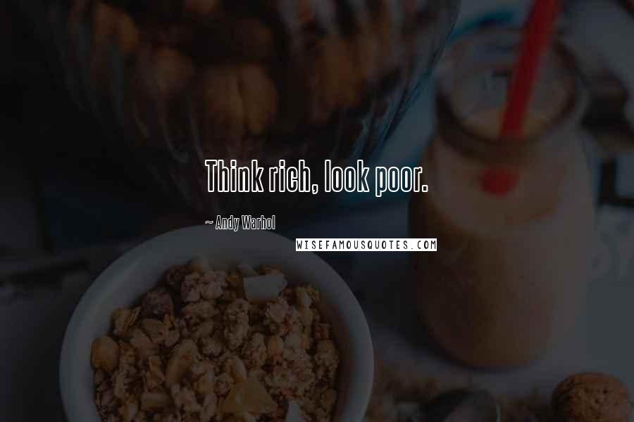 Andy Warhol Quotes: Think rich, look poor.