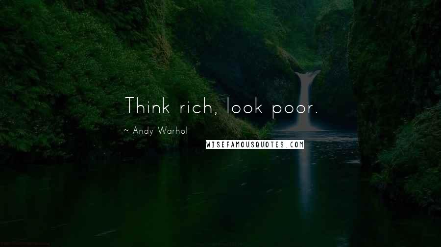 Andy Warhol Quotes: Think rich, look poor.