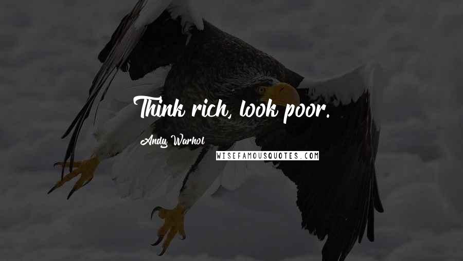 Andy Warhol Quotes: Think rich, look poor.