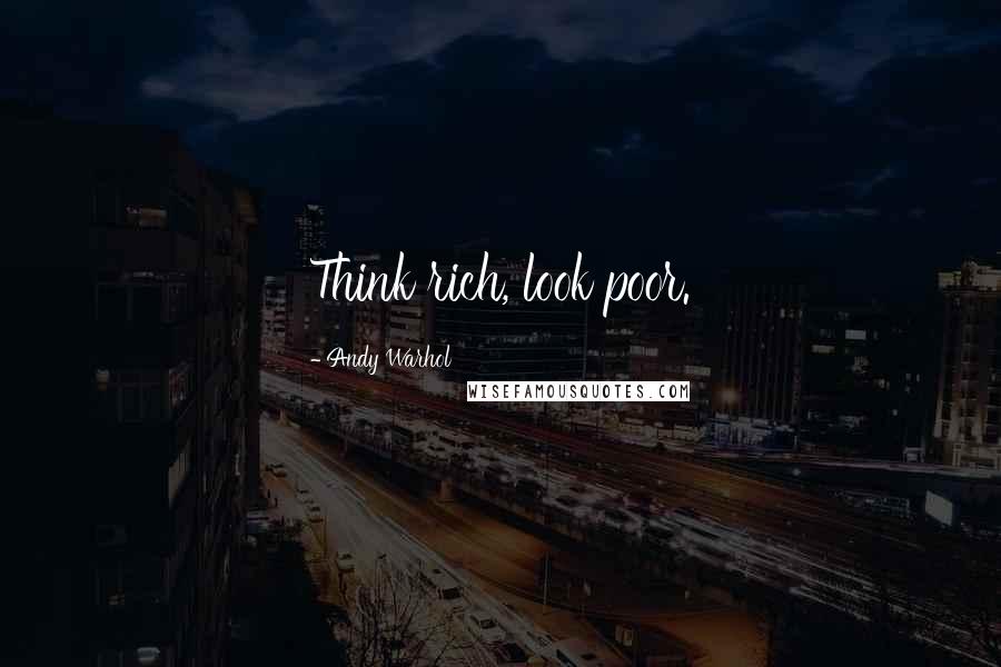 Andy Warhol Quotes: Think rich, look poor.