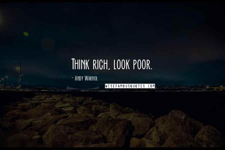 Andy Warhol Quotes: Think rich, look poor.